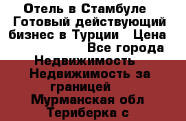 Отель в Стамбуле.  Готовый действующий бизнес в Турции › Цена ­ 197 000 000 - Все города Недвижимость » Недвижимость за границей   . Мурманская обл.,Териберка с.